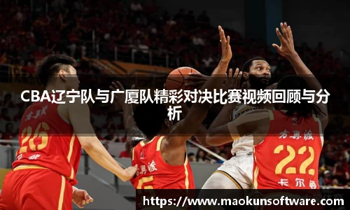 CBA辽宁队与广厦队精彩对决比赛视频回顾与分析