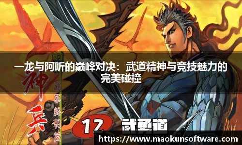 一龙与阿听的巅峰对决：武道精神与竞技魅力的完美碰撞