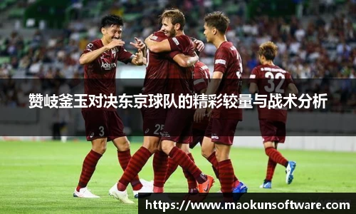 赞岐釜玉对决东京球队的精彩较量与战术分析